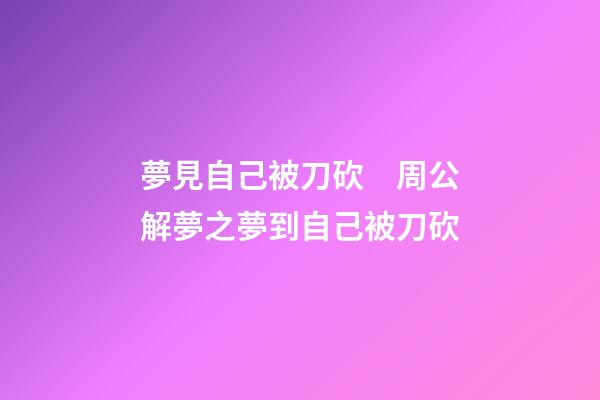 夢見自己被刀砍　周公解夢之夢到自己被刀砍